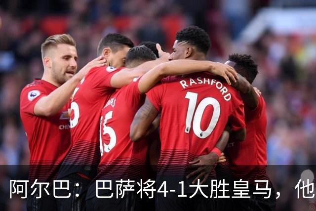 阿尔巴：巴萨将4-1大胜皇马，他们现在的状态我很安心
